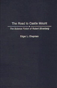 The Road to Castle Mount: The Science Fiction of Robert Silverberg Edgar L. Chapman Author