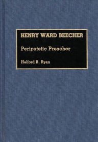 Henry Ward Beecher: Peripatetic Preacher Halford R. Ryan Author