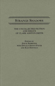 Strange Shadows: The Uncollected Fiction and Essays of Clark Ashton Smith Steve Behrends Author