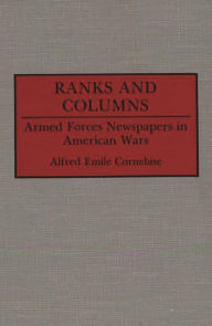 Ranks and Columns: Armed Forces Newspapers in American Wars Alfred E. Cornebise Author