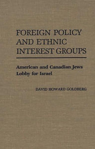 Foreign Policy and Ethnic Interest Groups: American and Canadian Jews Lobby for Israel David H. Goldberg Author