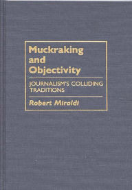 Muckraking and Objectivity: Journalism's Colliding Traditions Robert Miraldi Author