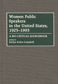 Women Public Speakers in the United States, 1925-1993: A Bio-Critical Sourcebook Karlyn Kohrs Campbell Author