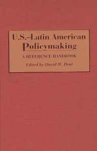 U.S.-Latin American Policymaking: A Reference Handbook David Dent Author