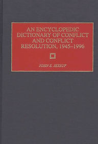 An Encyclopedic Dictionary of Conflict and Conflict Resolution, 1945-1996 John E. Jessup Author
