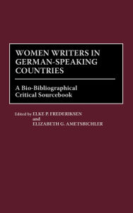 Women Writers in German-Speaking Countries: A Bio-Bibliographical Critical Sourcebook Elizabeth G. Ametsbichler Author