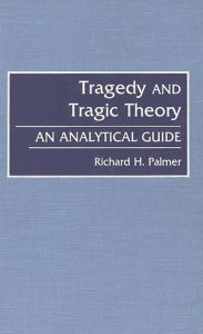 Tragedy and Tragic Theory: An Analytical Guide - Richard Hudson Palmer