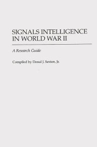 Signals Intelligence in World War II: A Research Guide Donal J. Sexton Author