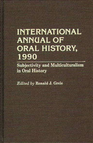 International Annual of Oral History, 1990: Subjectivity and Multiculturalism in Oral History Ronald J. Grele Author