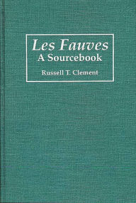 Les Fauves: A Sourcebook Russell T. Clement Author