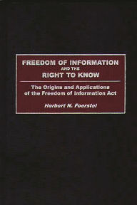 Freedom of Information and the Right to Know: The Origins and Applications of the Freedom of Information Act - Herbert N. Foerstel