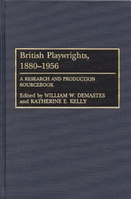 British Playwrights, 1880-1956: A Research and Production Sourcebook William W. Demastes Author