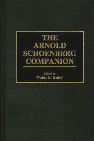 The Arnold Schoenberg Companion Walter B. Bailey Author