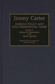 Jimmy Carter: Foreign Policy and Post-Presidential Years Herbert D. Rosenbaum Editor