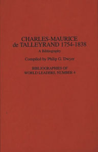 Charles-Maurice de Talleyrand, 1754-1838: A Bibliography Philip G. Dwyer Author