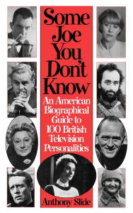 Some Joe You Don't Know: An American Biographical Guide to 100 British Television Personalities Anthony Slide Author