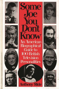 Some Joe You Don't Know: An American Biographical Guide to 100 British Television Personalities Anthony Slide Author
