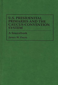 U.S. Presidential Primaries And The Caucus-Convention System James W. Davis Author