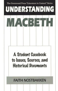 Understanding Macbeth: A Student Casebook to Issues, Sources, and Historical Documents Faith Nostbakken Author