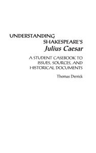 Understanding Shakespeare's Julius Caesar: A Student Casebook to Issues, Sources, and Historical Documents Thomas Derrick Author