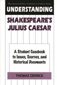 Understanding Shakespeare's Julius Caesar: A Student Casebook to Issues, Sources, and Historical Documents Thomas Derrick Author