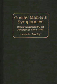 Gustav Mahler's Symphonies: Critical Commentary on Recordings Since 1986 Lewis M. Smoley Author