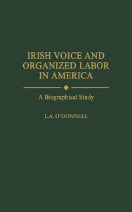 Irish Voice and Organized Labor in America: A Biographical Study L. ODonnell Author