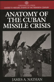 Anatomy of the Cuban Missile Crisis James A. Nathan Author