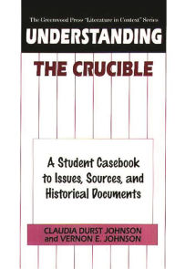 Understanding The Crucible: A Student Casebook to Issues, Sources, and Historical Documents Claudia Durst Johnson Author