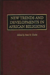 New Trends and Developments in African Religions - Peter Clarke