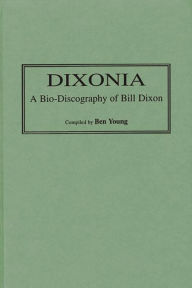 Dixonia: A Bio-Discography of Bill Dixon Benjamin I. Young Author