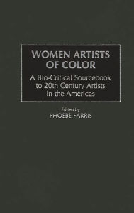 Women Artists of Color: A Bio-Critical Sourcebook to 20th Century Artists in the Americas Phoebe Farris Author