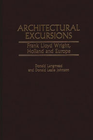 Architectural Excursions: Frank Lloyd Wright, Holland and Europe Donald L. Johnson Author