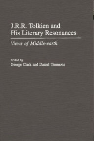 J.R.R. Tolkien and His Literary Resonances: Views of Middle-earth George Clark Author