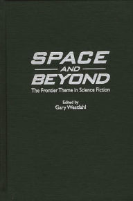 Space and Beyond: The Frontier Theme in Science Fiction Gary Westfahl Author