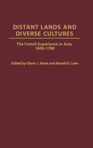 Distant Lands and Diverse Cultures: The French Experience in Asia, 1600-1700 Glenn J. Ames Editor