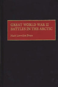 Great World War II Battles in the Arctic Mark L. Evans Author