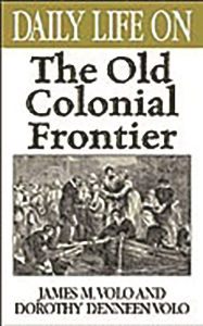 Daily Life on the Old Colonial Frontier (Daily Life Through History Series) James M. Volo Author