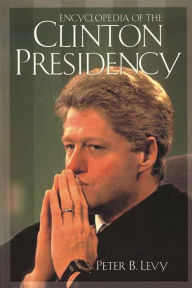 Encyclopedia of the Clinton Presidency Peter B. Levy Author
