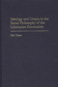 Ideology and Utopia in the Social Philosophy of the Libertarian Economists Rick Tilman Author