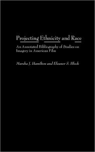 Projecting Ethnicity and Race: An Annotated Bibliogaphy of Studies on Imagery in American Film Marsha J. Hamilton Author