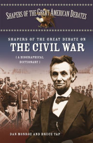 Shapers of the Great Debate on the Civil War: A Biographical Dictionary Dan Monroe Author