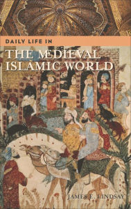 Daily Life in the Medieval Islamic World (Daily Life Through History Series) James E. Lindsay Author