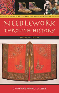 Needlework through History: An Encyclopedia Catherine Amoroso Leslie Author