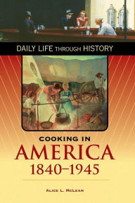 Cooking in America, 1840-1945 (Daily Life Through History Series) Alice L. McLean Author