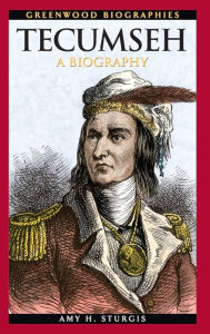 Tecumseh: A Biography (Greenwood Biographies Series) Amy H. Sturgis Editor