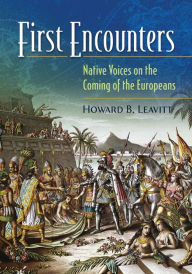 First Encounters: Native Voices on the Coming of the Europeans Howard B. Leavitt Editor