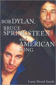 Bob Dylan, Bruce Springsteen, and American Song Larry David Smith Author
