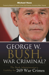 George W. Bush, War Criminal?: The Bush Administration's Liability for 269 War Crimes Michael Haas Author