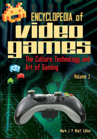 Encyclopedia of Video Games: The Culture, Technology, and Art of Gaming [2 volumes]: The Culture, Technology, and Art of Gaming Mark J. P. Wolf Author